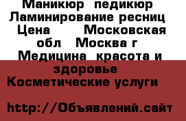 Маникюр, педикюр, Ламинирование ресниц › Цена ­ 1 - Московская обл., Москва г. Медицина, красота и здоровье » Косметические услуги   